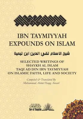 Ibn Taymiyyah expone sobre el Islam: Escritos escogidos del Sheij Al Islam Taqi Ad Din Ibn Taymiyyah sobre la fe, la vida y la sociedad islámicas - Ibn Taymiyyah Expounds on Islam: Selected Writings of Shaykh Al Islam Taqi Ad Din Ibn Taymiyyah on Islamic Faith, Life and Society