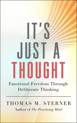 Es sólo un pensamiento: La libertad emocional a través del pensamiento deliberado - It's Just a Thought: Emotional Freedom Through Deliberate Thinking