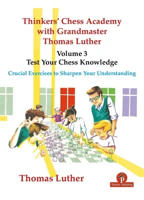 Academia de Ajedrez para Pensadores con el Gran Maestro Thomas Luther - Volumen 3 - Pon a prueba tus conocimientos de ajedrez: Ejercicios cruciales para agudizar su comprensión - Thinkers' Chess Academy with Grandmaster Thomas Luther - Volume 3 - Test Your Chess Knowledge: Crucial Exercises to Sharpen Your Understanding