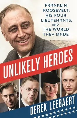 Héroes improbables: Franklin Roosevelt, sus cuatro tenientes y el mundo que construyeron - Unlikely Heroes: Franklin Roosevelt, His Four Lieutenants, and the World They Made