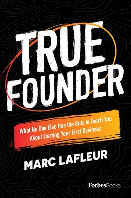 El Verdadero Fundador: Lo que nadie más se atreve a enseñarte sobre cómo crear tu primera empresa - True Founder: What No One Else Has the Guts to Teach You about Starting Your First Business