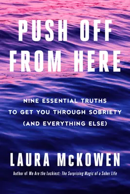 Empuje desde aquí: Nueve verdades esenciales para superar la sobriedad (y todo lo demás) - Push Off from Here: Nine Essential Truths to Get You Through Sobriety (and Everything Else)