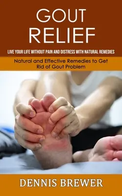 Alivio de la Gota: Vive tu vida sin dolor ni angustia con remedios naturales(Remedios naturales y eficaces para deshacerse de la gota Probl - Gout Relief: Live Your Life Without Pain and Distress With Natural Remedies(Natural and Effective Remedies to Get Rid of Gout Probl