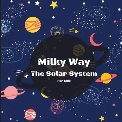 La Vía Láctea El Libro Del Sistema Solar Para Niños: Un colorido libro para niños que es a la vez educativo y entretenido, lleno de hechos interesantes, imágenes, - Milky Way The Solar System Book For Kids: A Colorful Children's Book that is Both Educational and Entertaining, Filled with Interesting Facts, Images,