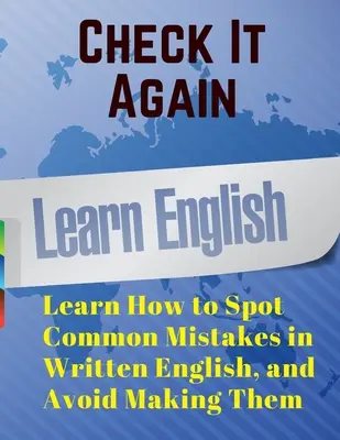 Compruébelo de nuevo: Aprende a detectar errores comunes en el inglés escrito y evita cometerlos - Check It Again: Learn How to Spot Common Mistakes in Written English, and Avoid Making Them