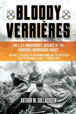 Verrires sangrients: The I. Ss-Panzerkorps Defence of the Verrires-Bourguebus Ridges: Volumen II: La derrota de la Operación Primavera y las batallas de Tilly - Bloody Verrires: The I. Ss-Panzerkorps Defence of the Verrires-Bourguebus Ridges: Volume II: The Defeat of Operation Spring and the Battles of Tilly