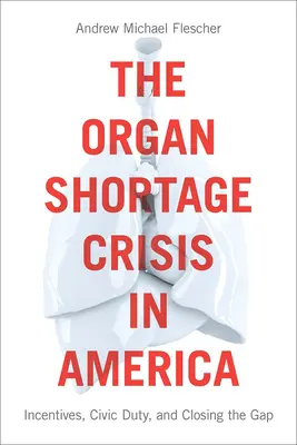 La crisis de la escasez de órganos en Estados Unidos: incentivos, deber cívico y cómo cerrar la brecha /]candrew Michael Flescher - The Organ Shortage Crisis in America: Incentives, Civic Duty, and Closing the Gap /]candrew Michael Flescher