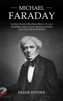 Michael Faraday: El gran científico que nunca fue a la universidad (Teorías sobre el electromagnetismo y la electroquímica) - Michael Faraday: The Great Scientist Who Never Went to College (Theories about Electromagnetism and Electrochemistry)