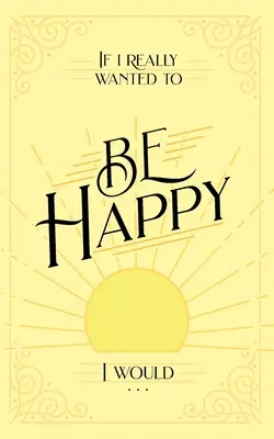 Si realmente quisiera ser feliz, lo haría... - If I Really Wanted to Be Happy, I Would . . .