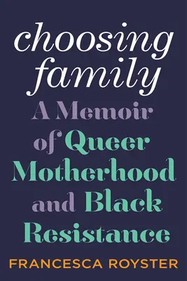 Elegir la familia: A Memoir of Queer Motherhood and Black Resistance (La elección de la familia: memorias sobre la maternidad homosexual y la resistencia negra) - Choosing Family: A Memoir of Queer Motherhood and Black Resistance