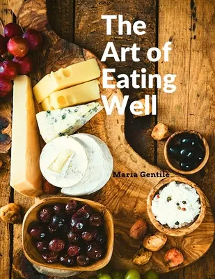 El arte de comer bien: Recetas Prácticas de la Cocina Italiana: Recetas Prácticas de la Cocina Italiana - Maria Gentile - The Art of Eating Well: Practical Recipes of the Italian Cuisine: Practical Recipes of the Italian Cuisine - Maria Gentile