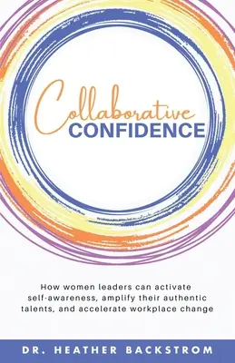 Confianza colaborativa: Cómo las mujeres líderes pueden activar la conciencia de sí mismas, amplificar sus auténticos talentos y acelerar el cambio en el lugar de trabajo - Collaborative Confidence: How women leaders can activate self-awareness, amplify their authentic talents, and accelerate workplace change