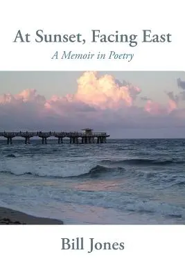 Al atardecer, mirando al este: A Memoir in Poetry - At Sunset, Facing East: A Memoir in Poetry