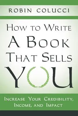 Cómo escribir un libro que te venda: Aumente su credibilidad, sus ingresos y su repercusión - How to Write a Book That Sells You: Increase Your Credibility, Income, and Impact