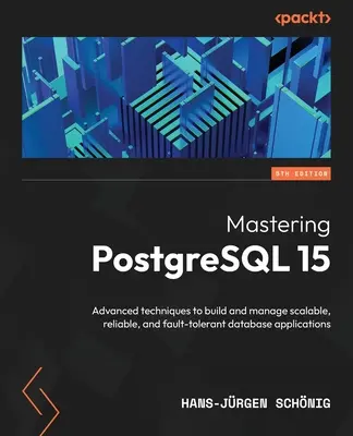 Dominio de PostgreSQL 15 - Quinta edición: Técnicas avanzadas para crear y gestionar aplicaciones de bases de datos escalables, fiables y tolerantes a fallos - Mastering PostgreSQL 15 - Fifth Edition: Advanced techniques to build and manage scalable, reliable, and fault-tolerant database applications