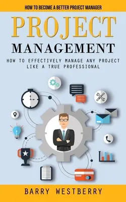 Gestión de proyectos: Cómo convertirse en un mejor gestor de proyectos (Cómo gestionar eficazmente cualquier proyecto como un verdadero profesional) - Project Management: How to Become a Better Project Manager (How to Effectively Manage Any Project Like a True Professional)