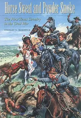 Sudor de caballo y humo de pólvora: La primera caballería de Texas en la Guerra Civil - Horse Sweat and Powder Smoke: The First Texas Cavalry in the Civil War