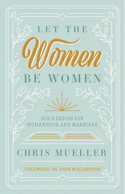 Dejad que las mujeres sean mujeres: El diseño de Dios para la mujer y el matrimonio - Let the Women Be Women: God's Design for Womanhood and Marriage