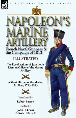 La artillería naval de Napoleón: Los artilleros navales franceses y la campaña de 1813 - Recuerdos de Jean Louis Rieu, oficial de la Artillería de Marina - Napoleon's Marine Artillery: French Naval Gunners and the Campaign of 1813-The Recollections of Jean Louis Rieu, an Officer of the Marine Artillery