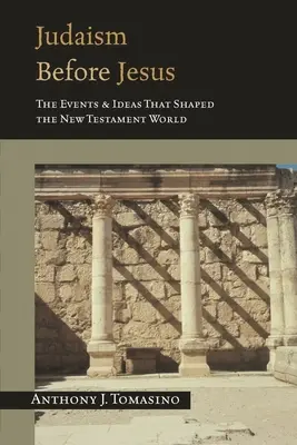 El judaísmo antes de Jesús: Los acontecimientos y las ideas que configuraron el mundo del Nuevo Testamento - Judaism Before Jesus: The Events and Ideas That Shaped the New Testament World