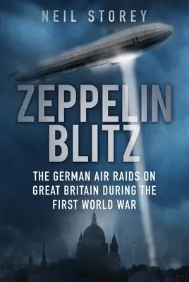 Zeppelin Blitz: Las incursiones aéreas alemanas en Gran Bretaña durante la Primera Guerra Mundial - Zeppelin Blitz: The German Air Raids on Great Britain During the First World War