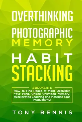 Pensar en exceso, Memoria fotográfica, Apilamiento de hábitos: 3 libros en 1: Cómo encontrar la paz mental, desordenar la mente, desbloquear la memoria ilimitada, acelerar la - Overthinking, Photographic Memory, Habit Stacking: 3 Books in 1: How to Find Peace of Mind, Declutter Your Mind, Unlock Unlimited Memory, Accelerated