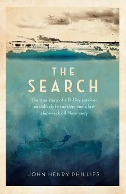 La búsqueda: La verdadera historia de un superviviente del Día D, una amistad improbable y un naufragio perdido frente a Normandía - The Search: The True Story of a D-Day Survivor, an Unlikely Friendship, and a Lost Shipwreck Off Normandy