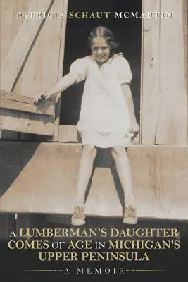A Lumberman's Daughter Comes Of Age In Michigan's Upper Peninsula: Memorias - A Lumberman's Daughter Comes Of Age In Michigan's Upper Peninsula: A Memoir