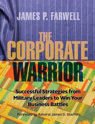 El guerrero corporativo: Estrategias de éxito de líderes militares para ganar sus batallas empresariales - The Corporate Warrior: Successful Strategies from Military Leaders to Win Your Business Battles