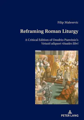 Reformular la liturgia romana: Edición crítica de Vetusti Aliquot Rituales Libri de Onofrio Panvinio - Reframing Roman Liturgy: A Critical Edition of Onofrio Panvinio's Vetusti Aliquot Rituales Libri