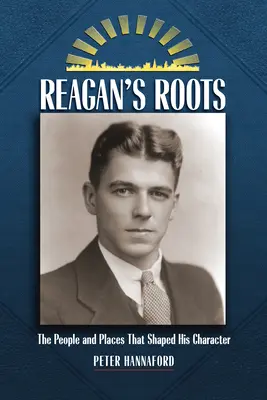 Las raíces de Reagan: Las personas y los lugares que forjaron su carácter - Reagan's Roots: The People and Places That Shaped His Character