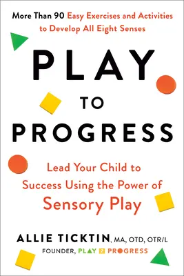 Jugar para progresar: Guía a tu hijo hacia el éxito utilizando el poder del juego sensorial - Play to Progress: Lead Your Child to Success Using the Power of Sensory Play