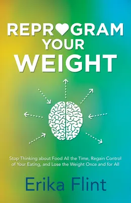 Reprograme su peso: Deje de Pensar en la Comida Todo el Tiempo, Recupere el Control de su Alimentación y Pierda Peso de una Vez por Todas - Reprogram Your Weight: Stop Thinking about Food All the Time, Regain Control of Your Eating, and Lose the Weight Once and for All