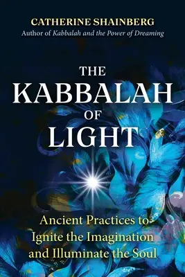 La Cábala de la Luz: Prácticas ancestrales para encender la imaginación e iluminar el alma - The Kabbalah of Light: Ancient Practices to Ignite the Imagination and Illuminate the Soul