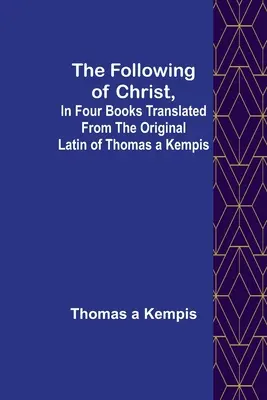 El seguimiento de Cristo, en cuatro libros traducidos del latín original de Tomás de Kempis - The Following Of Christ, In Four Books Translated from the Original Latin of Thomas a Kempis