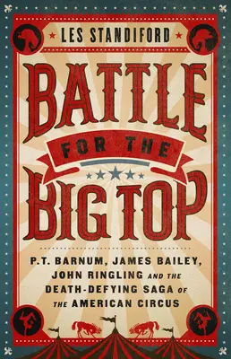 Batalla por la carpa principal: P. T. Barnum, James Bailey, John Ringling y la saga mortal del circo estadounidense - Battle for the Big Top: P. T. Barnum, James Bailey, John Ringling, and the Death-Defying Saga of the American Circus