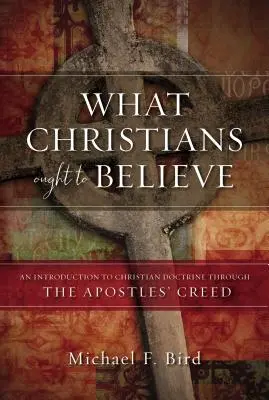 Lo que los cristianos deben creer: Una introducción a la doctrina cristiana a través del Credo de los Apóstoles - What Christians Ought to Believe: An Introduction to Christian Doctrine Through the Apostles' Creed