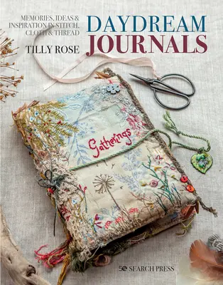 Diarios de ensueño: Recuerdos, ideas e inspiración en puntadas, tela e hilo - Daydream Journals: Memories, Ideas and Inspiration in Stitch, Cloth & Thread