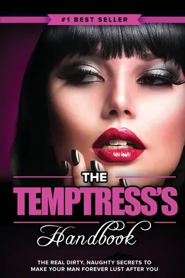 El Manual de la Tentadora: Los verdaderos secretos sucios y traviesos para hacer que tu hombre te desee PARA SIEMPRE - The Temptress's Handbook: The Real Dirty, Naughty Secrets to Make Your Man FOREVER LUST After You