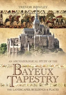 Estudio arqueológico del tapiz de Bayeux: Paisajes, edificios y lugares - An Archaeological Study of the Bayeux Tapestry: The Landscapes, Buildings and Places