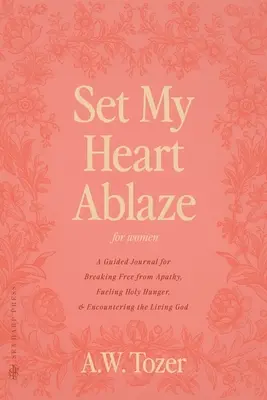 Enciende mi corazón (para mujeres): Un diario guiado para liberarse de la apatía, alimentar el hambre santa y encontrarse con el Dios vivo: Con R - Set My Heart Ablaze (for Women): A Guided Journal for Breaking Free from Apathy, Fueling Holy Hunger, and Encountering the Living God: With Selected R