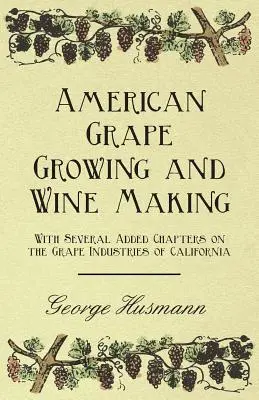 El cultivo de la vid y la elaboración del vino en Estados Unidos - Con varios capítulos añadidos sobre las industrias vitivinícolas de California - American Grape Growing and Wine Making - With Several Added Chapters on the Grape Industries of California