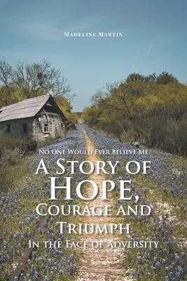 Nadie me creería jamás: una historia de esperanza, valor y triunfo ante la adversidad - No One Would Ever Believe Me: A Story of Hope, Courage and Triumph In the Face of Adversity