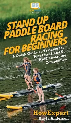 Stand Up Paddle Board Racing for Beginners: Una Guía Rápida Sobre Entrenamiento Para Tu Primera Competición De Stand Up Paddleboarding - Stand Up Paddle Board Racing for Beginners: A Quick Guide on Training for Your First Stand Up Paddleboarding Competition