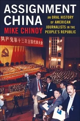 Assignment China: Una historia oral de periodistas estadounidenses en la República Popular - Assignment China: An Oral History of American Journalists in the People's Republic