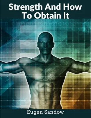 La Fuerza Y Como Obtenerla: El abuelo del culturismo moderno - Strength And How To Obtain It: The Grandfather of Modern Bodybuilding