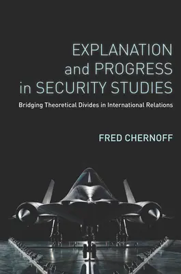 Explicación y progreso en los estudios de seguridad: Reducción de las diferencias teóricas en las relaciones internacionales - Explanation and Progress in Security Studies: Bridging Theoretical Divides in International Relations