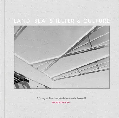 Tierra, mar, refugio y cultura: Historia de la arquitectura moderna en Hawai - La obra de Ahl - Land, Sea, Shelter, & Culture: A Story of Modern Architecture in Hawaii - The Work of Ahl