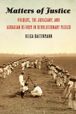Cuestiones de justicia: Pueblos, poder judicial y reforma agraria en el México revolucionario - Matters of Justice: Pueblos, the Judiciary, and Agrarian Reform in Revolutionary Mexico