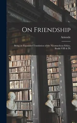 Sobre la amistad; traducción ampliada de la Ética a Nicómaco, libros VIII y IX - On Friendship; Being an Expanded Translation of the Nicomachean Ethics, Books VIII & IX